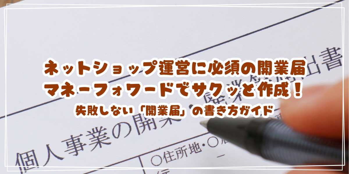 ネットショップ運営に必須の開業届、マネーフォワードでサクッと作成！失敗しない「開業届」の書き方ガイド