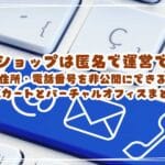 ネットショップは匿名で運営できる？住所・電話番号を非公開にできるECカートとバーチャルオフィスまとめ