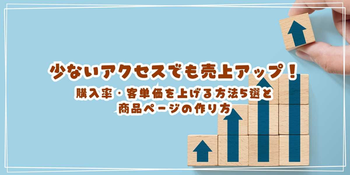 少ないアクセスでも売上アップ!ネットショップの購入率・客単価を上げる方法5選と商品ページの作り方