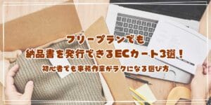 フリープランでも納品書を発行できるECカート3選！初心者でも事務作業がラクになる選び方