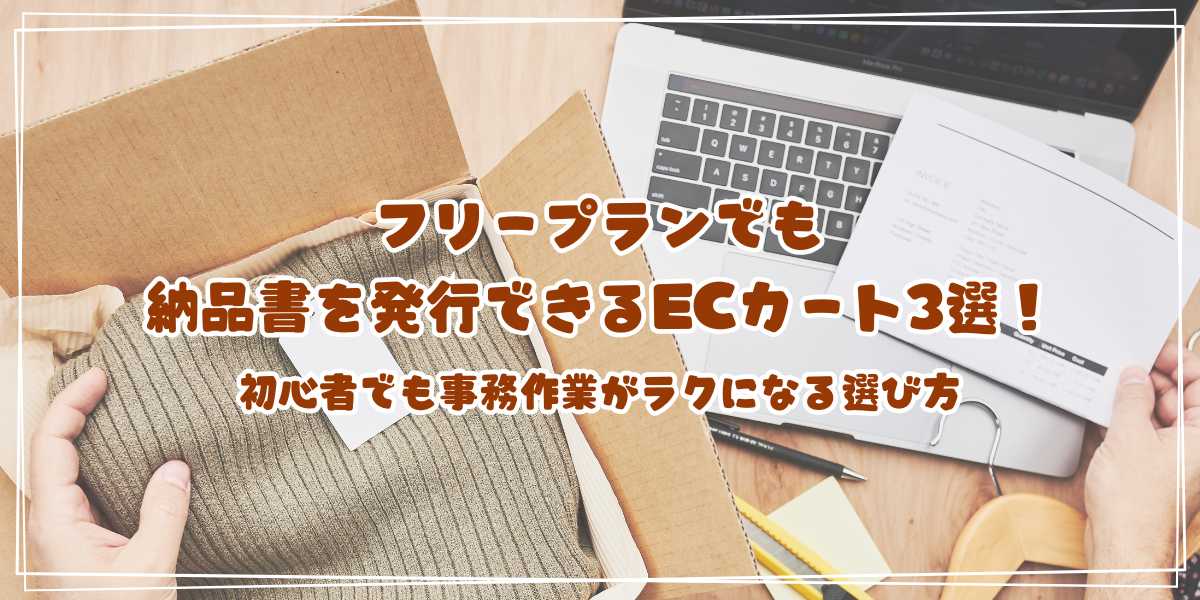 フリープランでも納品書を発行できるECカート3選！初心者でも事務作業がラクになる選び方