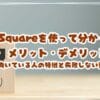 Square（スクエア）を使って分かったメリット・デメリット　向いている人の特徴と失敗しない選び方