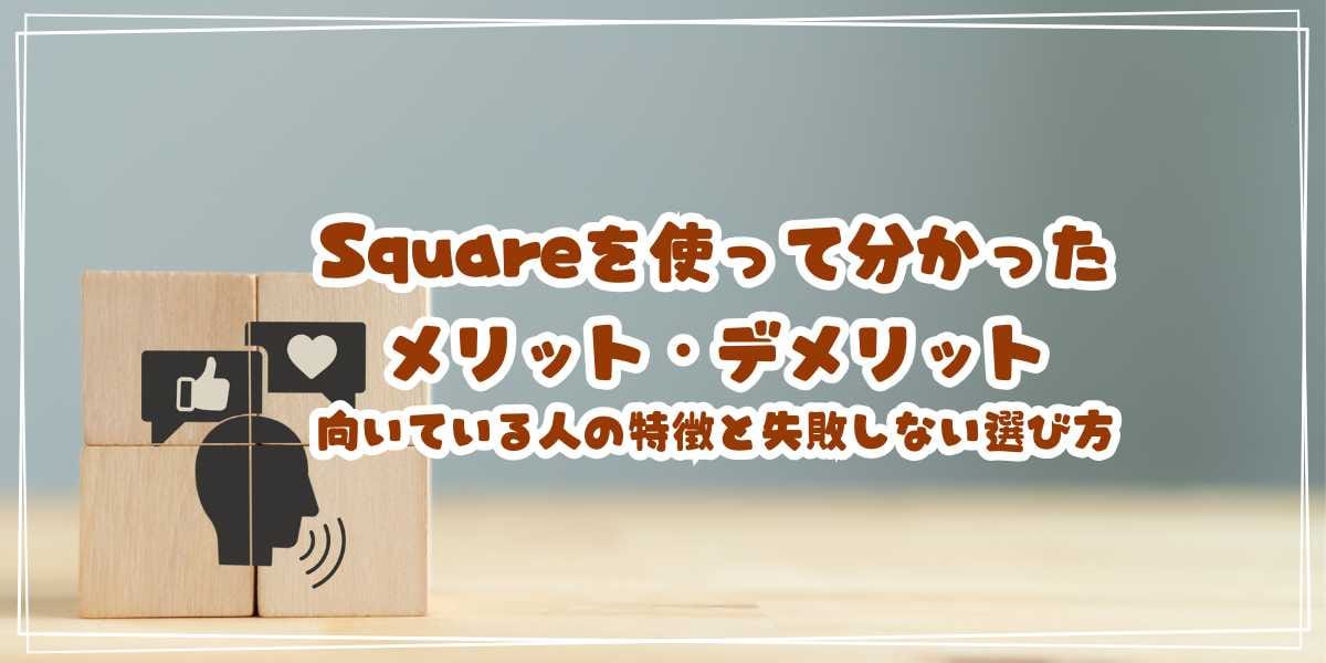 Square(スクエア)を使って分かったメリット・デメリット 向いている人の特徴と失敗しない選び方