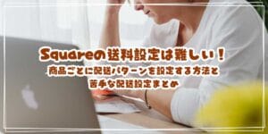 Squareの送料設定は難しい!商品ごとに配送パターンを設定する方法と苦手な配送設定まとめ