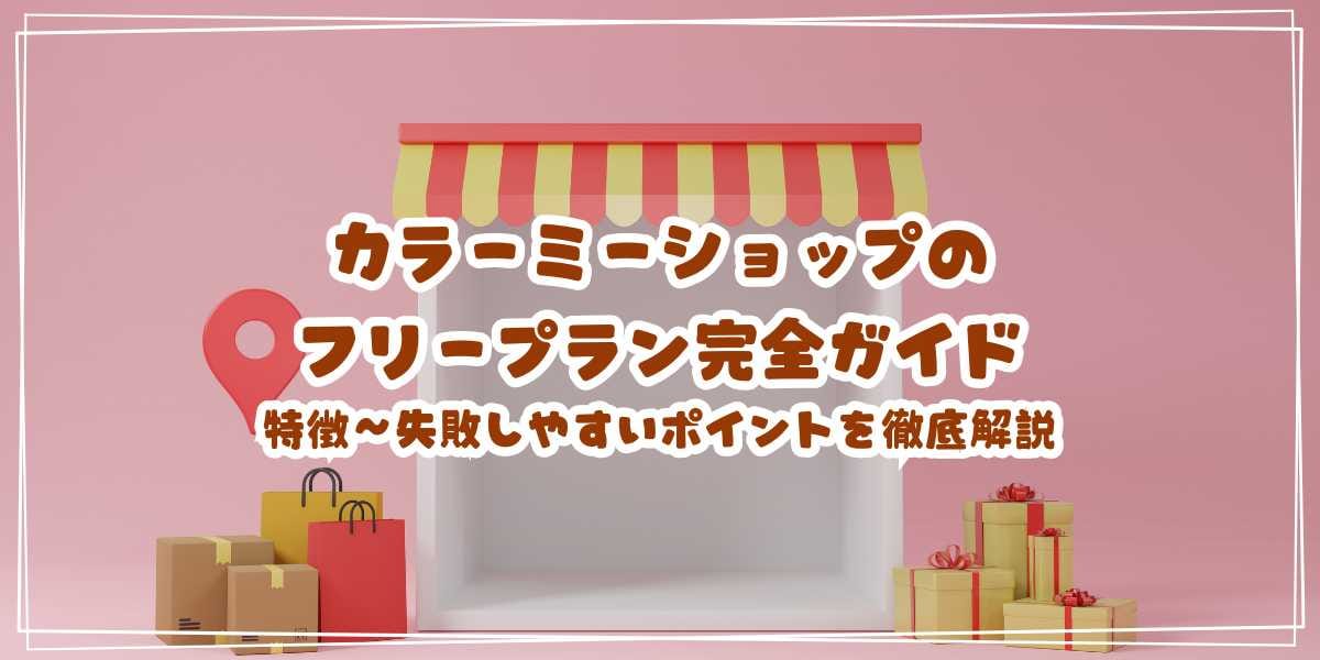 カラーミーショップのフリープラン完全ガイド 特徴・メリット・失敗しやすいポイントを徹底解説